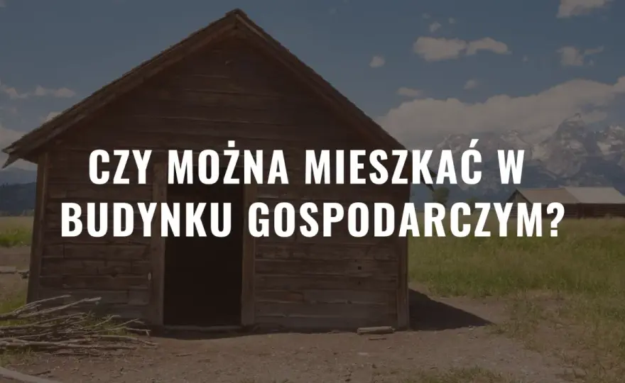 Czy można mieszkać w budynku gospodarczym? Oto co musisz wiedzieć